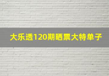 大乐透120期晒票大特单子