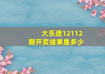 大乐透12112期开奖结果是多少