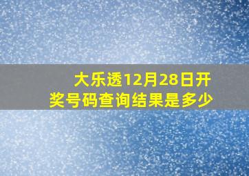 大乐透12月28日开奖号码查询结果是多少