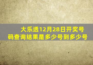 大乐透12月28日开奖号码查询结果是多少号到多少号