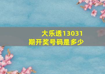 大乐透13031期开奖号码是多少