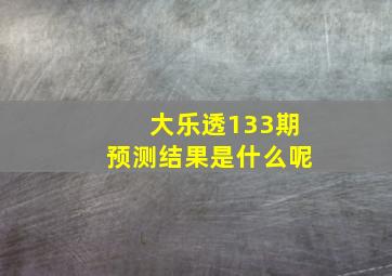 大乐透133期预测结果是什么呢