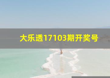 大乐透17103期开奖号