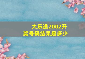 大乐透2002开奖号码结果是多少