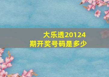 大乐透20124期开奖号码是多少