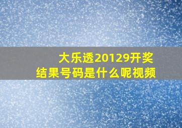 大乐透20129开奖结果号码是什么呢视频