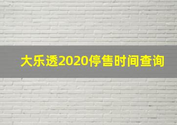 大乐透2020停售时间查询