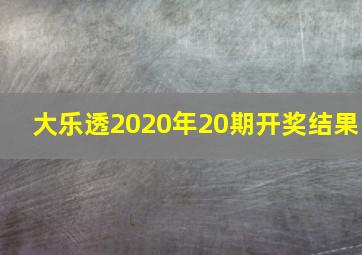 大乐透2020年20期开奖结果