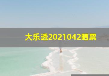 大乐透2021042晒票