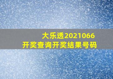 大乐透2021066开奖查询开奖结果号码