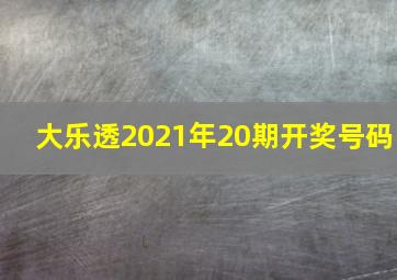 大乐透2021年20期开奖号码