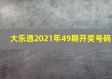 大乐透2021年49期开奖号码