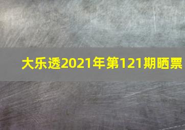 大乐透2021年第121期晒票