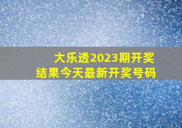 大乐透2023期开奖结果今天最新开奖号码