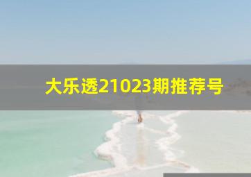 大乐透21023期推荐号