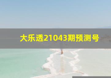 大乐透21043期预测号