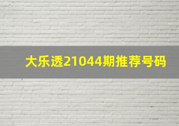 大乐透21044期推荐号码