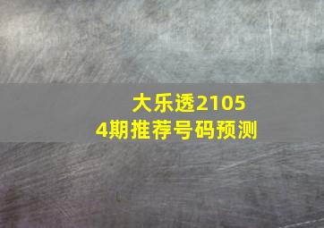 大乐透21054期推荐号码预测