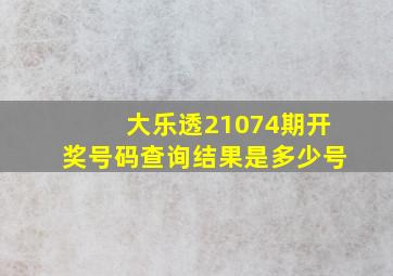 大乐透21074期开奖号码查询结果是多少号