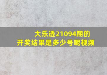 大乐透21094期的开奖结果是多少号呢视频