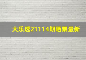 大乐透21114期晒票最新