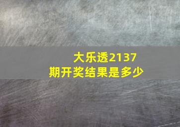 大乐透2137期开奖结果是多少