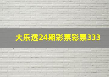 大乐透24期彩票彩票333