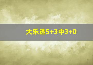 大乐透5+3中3+0