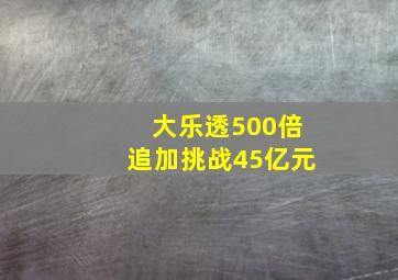 大乐透500倍追加挑战45亿元