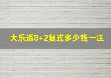 大乐透8+2复式多少钱一注