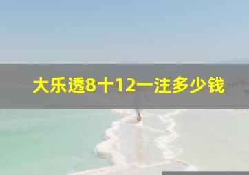 大乐透8十12一注多少钱