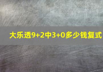 大乐透9+2中3+0多少钱复式