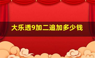 大乐透9加二追加多少钱