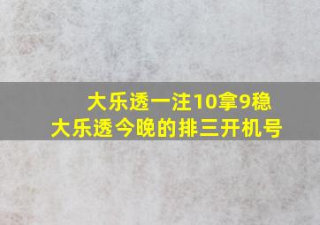 大乐透一注10拿9稳大乐透今晚的排三开机号