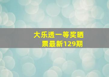 大乐透一等奖晒票最新129期