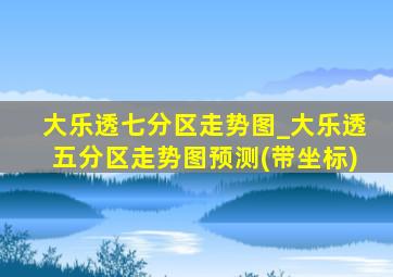 大乐透七分区走势图_大乐透五分区走势图预测(带坐标)