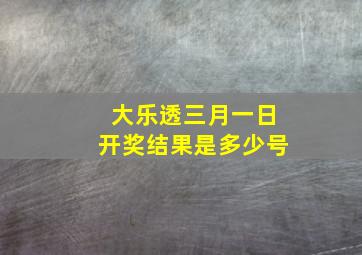 大乐透三月一日开奖结果是多少号