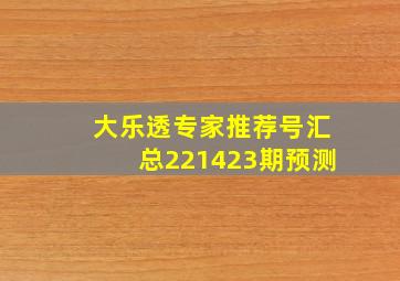 大乐透专家推荐号汇总221423期预测