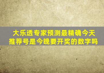 大乐透专家预测最精确今天推荐号是今晚要开奖的数字吗