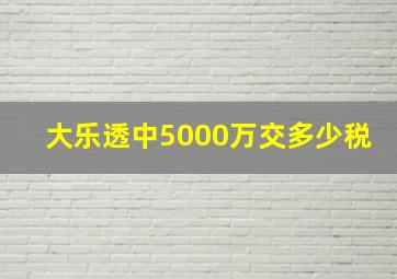 大乐透中5000万交多少税