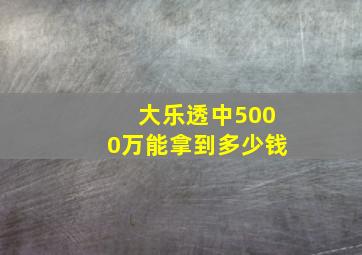 大乐透中5000万能拿到多少钱