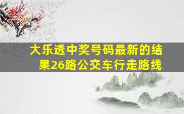 大乐透中奖号码最新的结果26路公交车行走路线