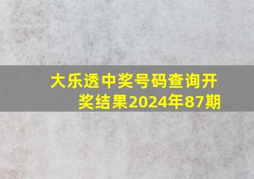 大乐透中奖号码查询开奖结果2024年87期