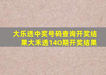 大乐透中奖号码查询开奖结果大禾透14O期开奖结果