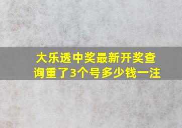 大乐透中奖最新开奖查询重了3个号多少钱一注