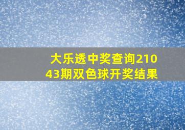 大乐透中奖查询21043期双色球开奖结果