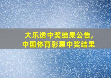 大乐透中奖结果公告,中国体育彩票中奖结果