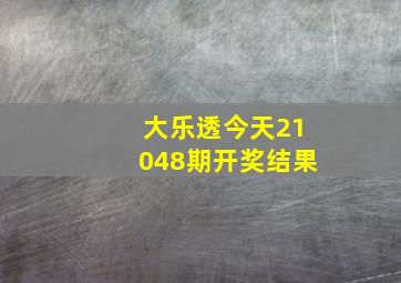 大乐透今天21048期开奖结果