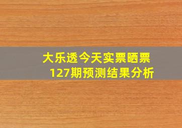 大乐透今天实票晒票127期预测结果分析