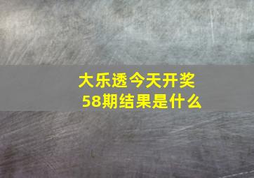 大乐透今天开奖58期结果是什么